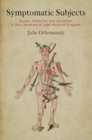 Symptomatic Subjects: Bodies, Medicine, and Causation in the Literature of Late Medieval England (Univ. of Pennsylvania Press, 2019)